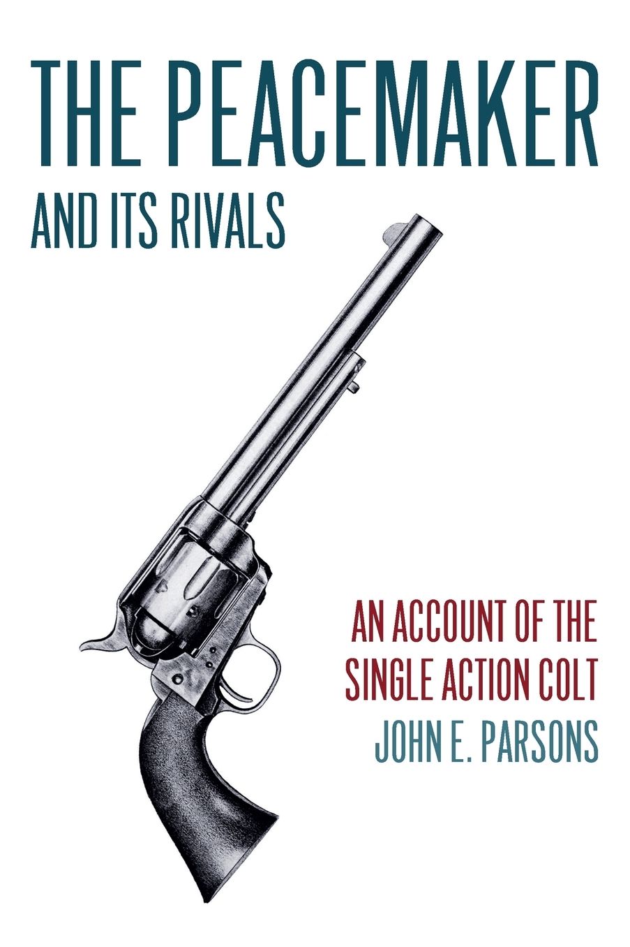 The Peacemaker and Its Rivals: An Account of the Single Action Colt (Reprint Edition)