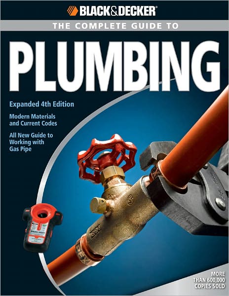 Black & Decker The Complete Guide to Plumbing: Expanded 4th Edition - Modern Materials and Current Codes - All New Guide to Working with Gas Pipe