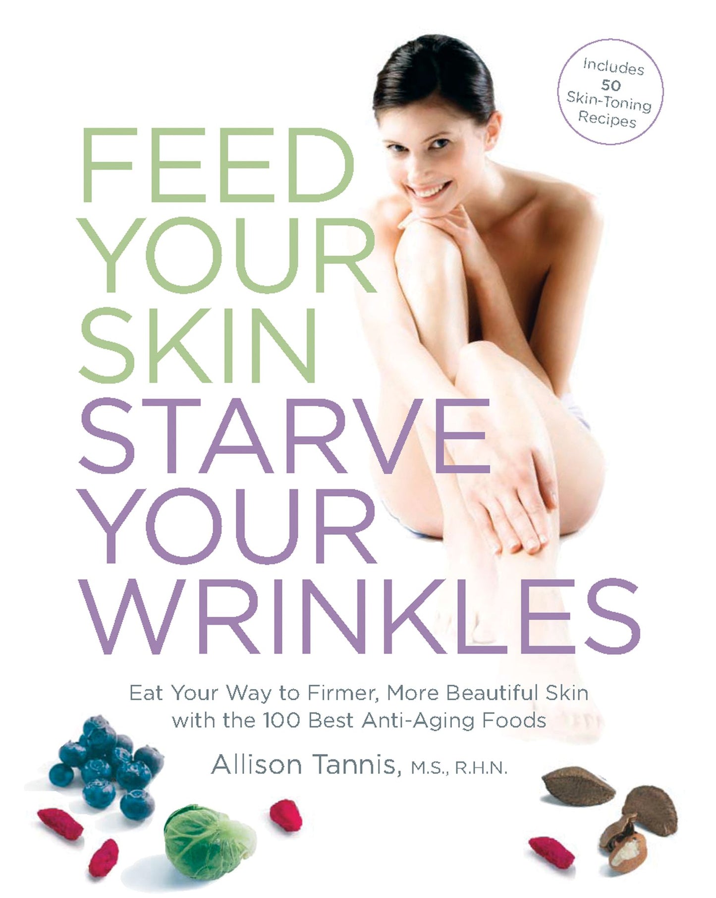 Feed Your Skin, Starve Your Wrinkles: Eat Your Way to Firmer, More Beautiful Skin with the 100 Best Anti-Aging Foods