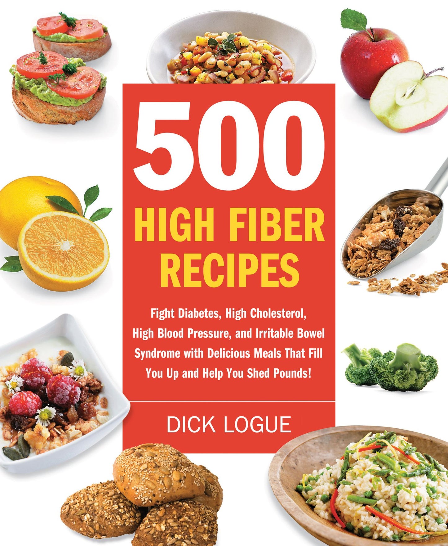 500 High Fiber Recipes: Fight Diabetes, High Cholesterol, High Blood Pressure, and Irritable Bowel Syndrome with Delicious M
