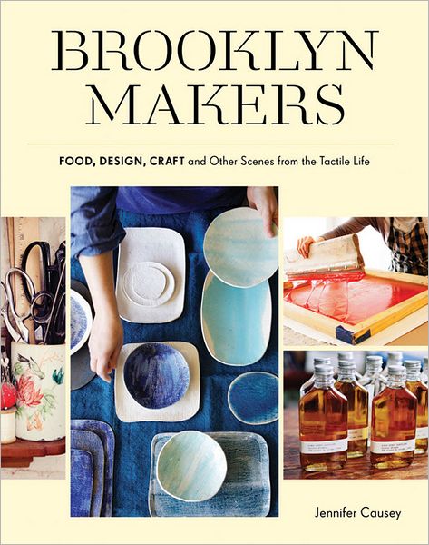 Brooklyn Makers: Food, Design, Craft, and Other Scenes from the Tactile Life