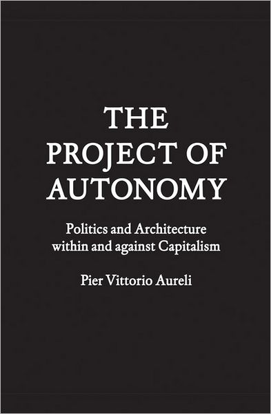 Project of Autonomy: Politics and Architecture Within and Against Capitalism
