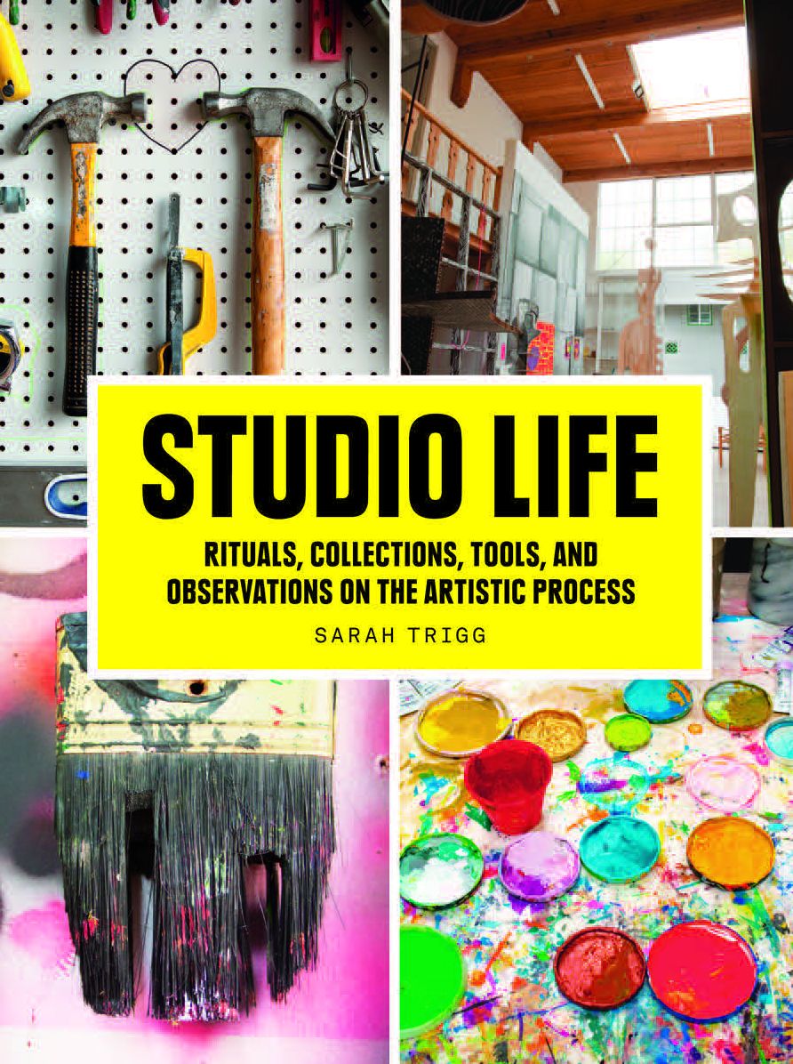 Studio Life: Rituals, Collections, Tools, and Observations on the Artistic Process
