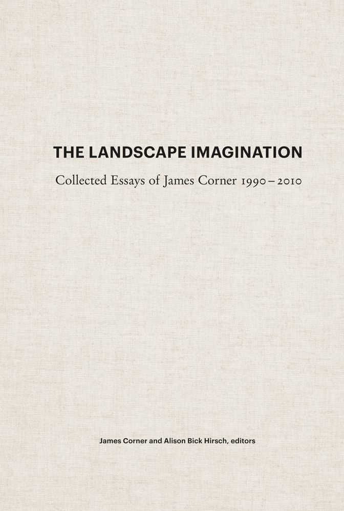 The Landscape Imagination: Collected Essays of James Corner 1990-2010