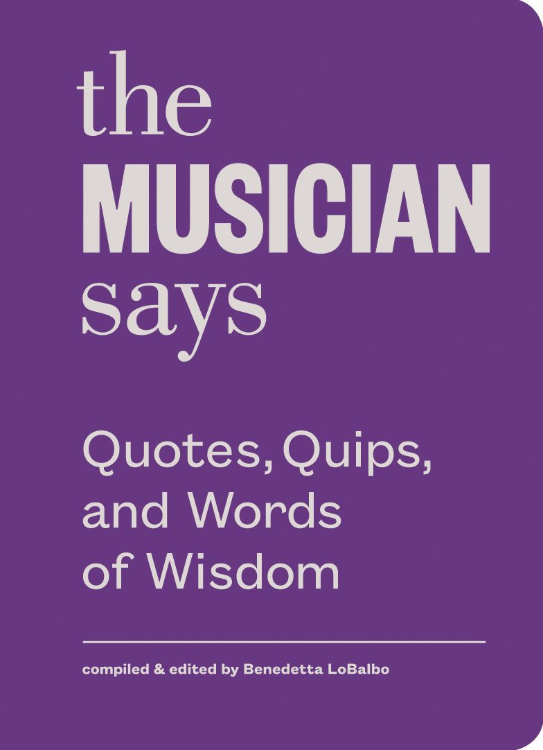 The Musician Says: Quotes, Quips, and Words of Wisdom