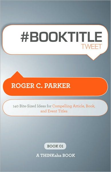 #Book Title Tweet: 140 Bite-sized Ideas for Compelling Article, Book, and Event Titles