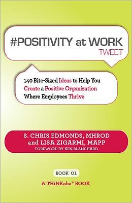 #POSITIVITY at WORK tweet Book01: 140 Bite-Sized Ideas to Help You Create a Positive Organization Where Employees Thrive