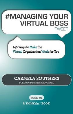 #MANAGING YOUR VIRTUAL BOSS Tweet Book01: 140 Ways to Make the Virtual Organization Work for You