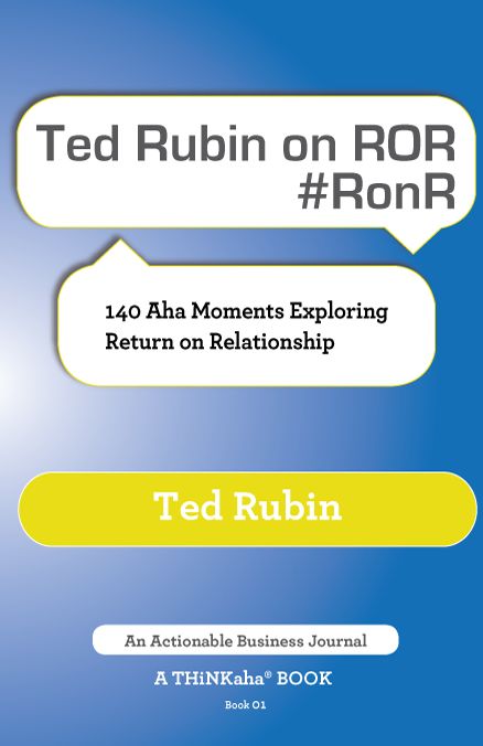 Ted Rubin on ROR #RonR: 140 Aha Moments Exploring Return on Relationship