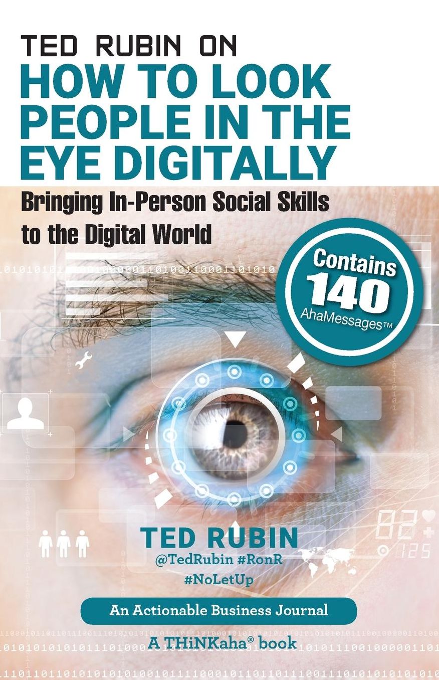 Ted Rubin on How to Look People in the Eye Digitally: Bringing In-Person Social Skills to the Digital World