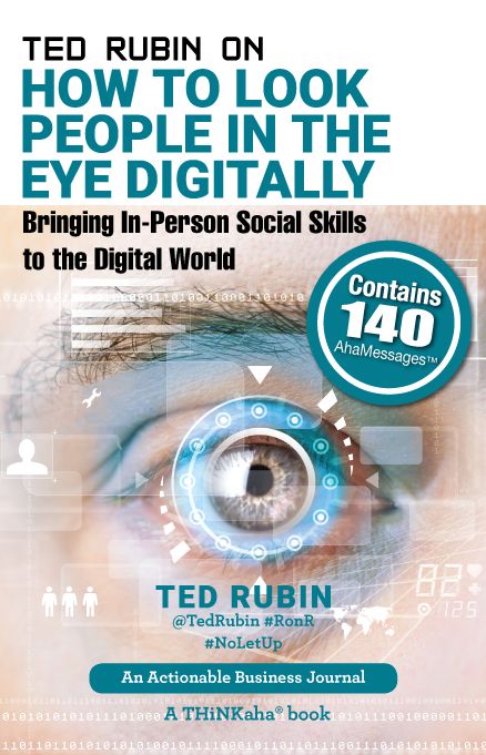 Ted Rubin on How to Look People in the Eye Digitally: Bringing In-Person Social Skills to the Digital World