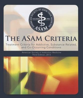 ASAM Criteria: Treatment Criteria for Addictive, Substance-Related, and Co-Occurring Conditions