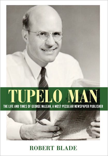Tupelo Man: The Life and Times of George McLean, a Most Peculiar Newspaper Publisher