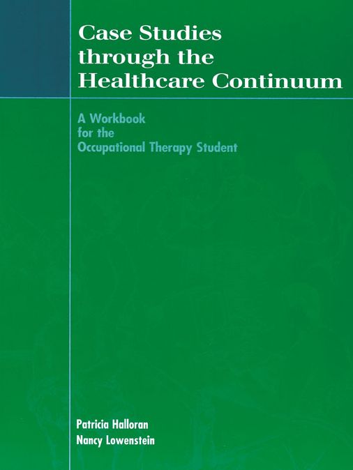 Case Studies Through the Healthcare Continuum: A Workbook for the Occupational Therapy Student