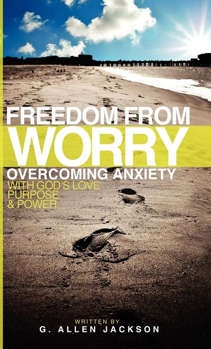 Freedom from Worry: Overcoming Anxiety with God's Love, Purpose & Power
