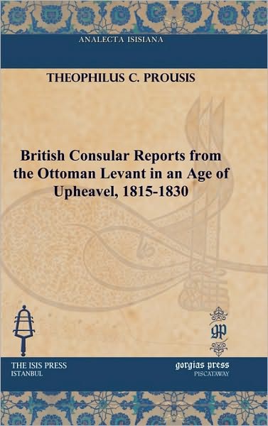 British Consular Reports From The Ottoman Levant In An Age Of Upheavel, 1815-1830