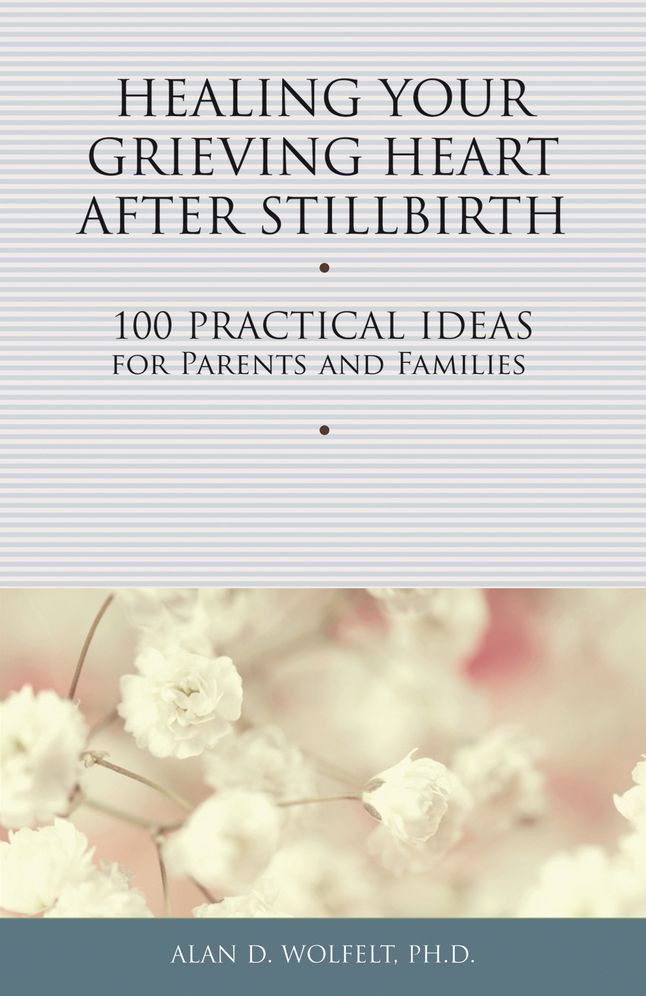 Healing Your Grieving Heart After Stillbirth: 100 Practical Ideas for Parents and Familiies