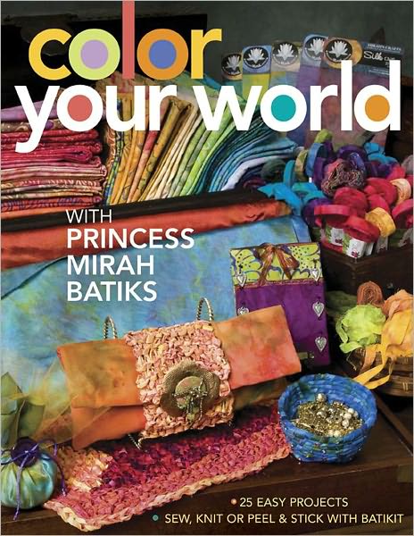 Color Your World with Princess Mirah Batiks: 25 Easy Project Sew, Knit or Peel & Stick with BatiKit (PagePerfect NOOK Book)