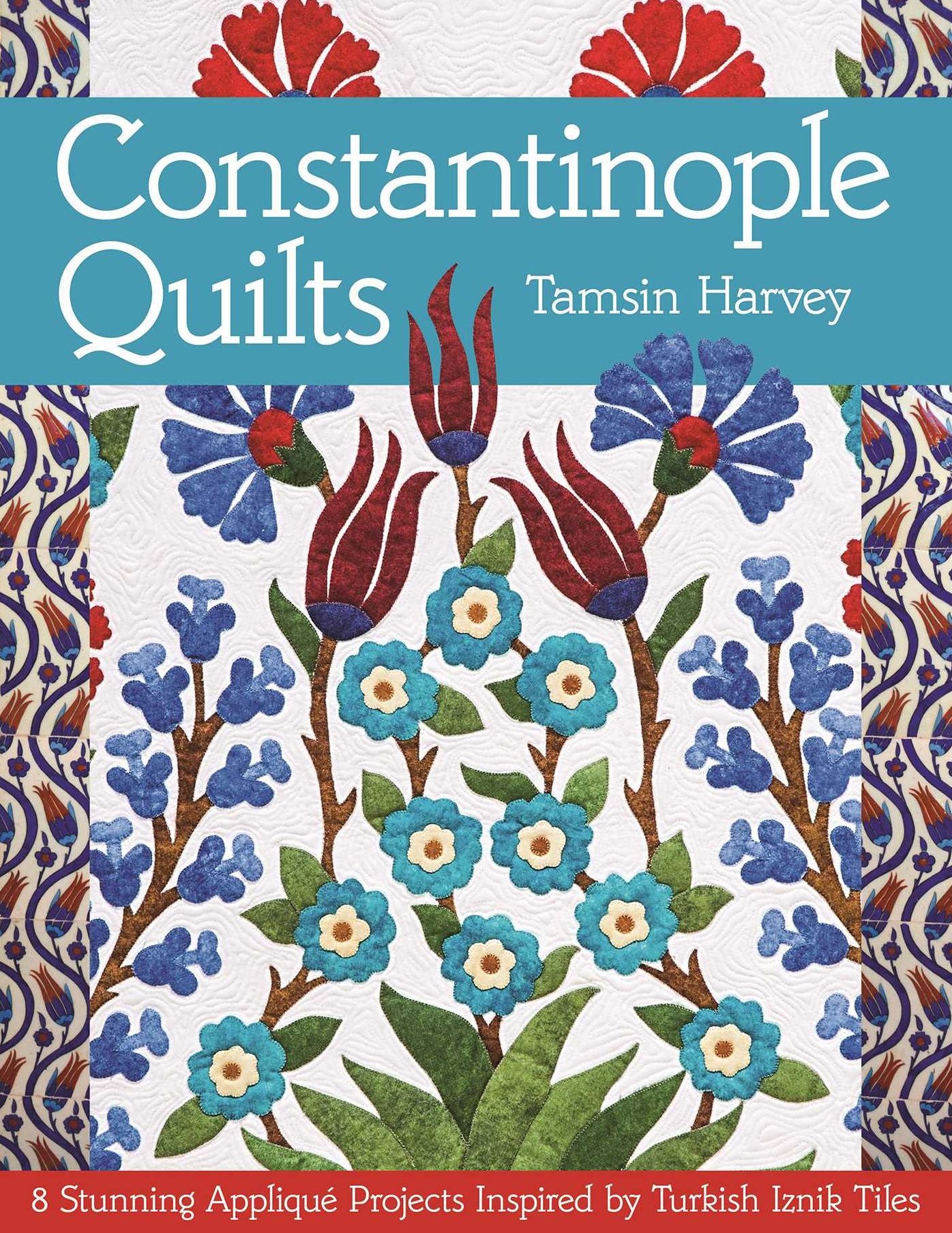 Constantinople Quilts: 8 Stunning Applique Projects Inspired by Turkish Iznik Tiles