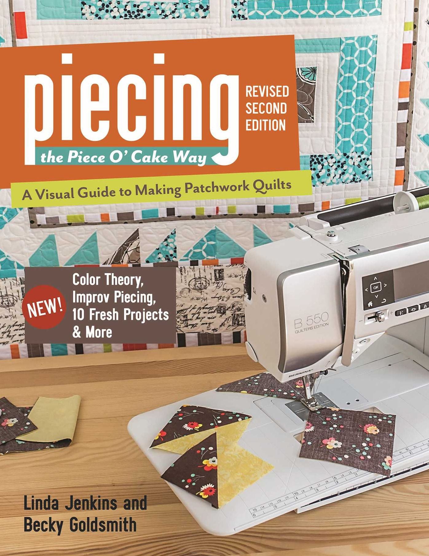 Piecing the Piece O' Cake Way: * A Visual Guide to Making Patchwork Quilts * New! Color Theory, Improv Piecing, 10 Fresh Projects & More