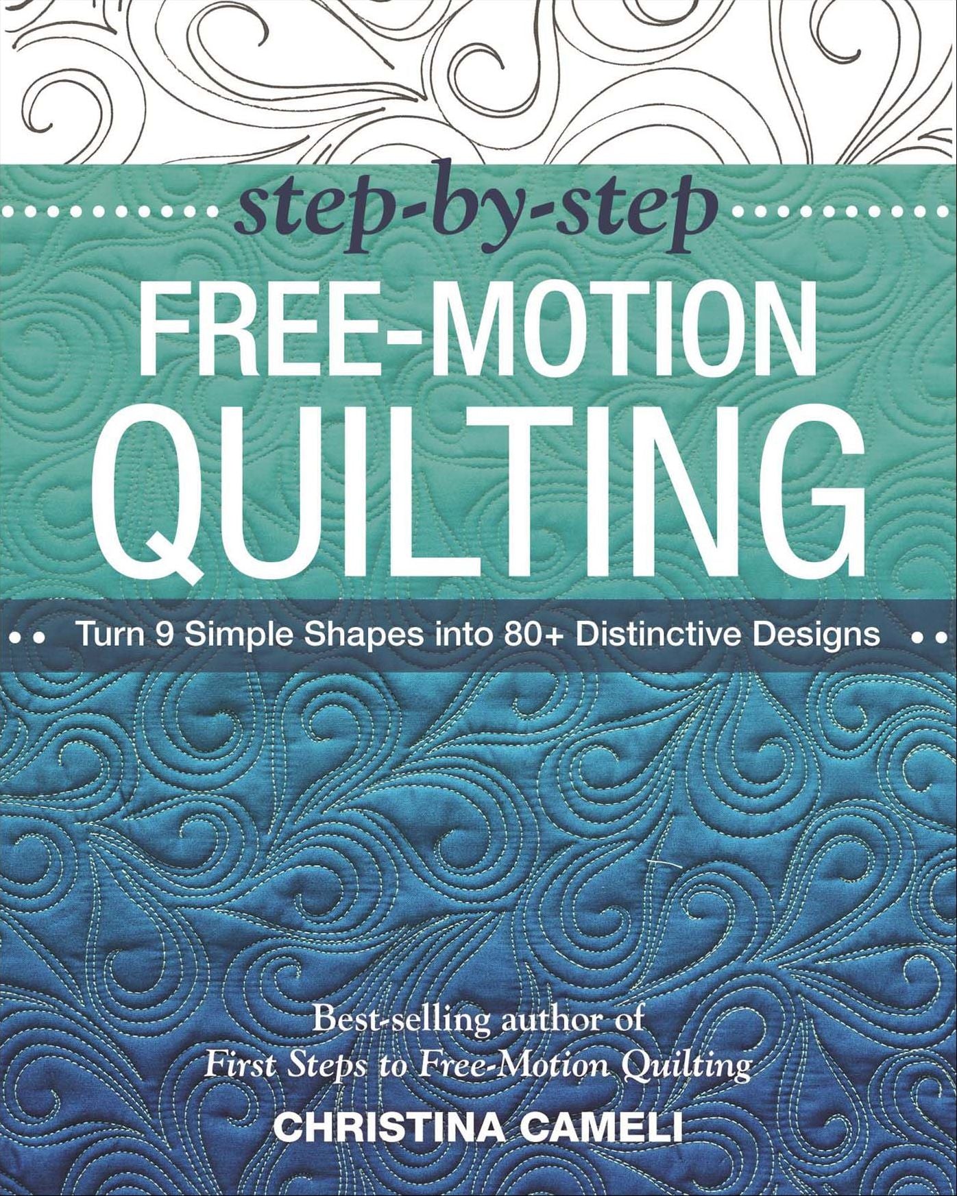 Step-by-Step Free-Motion Quilting: Turn 9 Simple Shapes into 80+ Distinctive Designs * Best-selling author of First Steps to Free-Motion Quilting