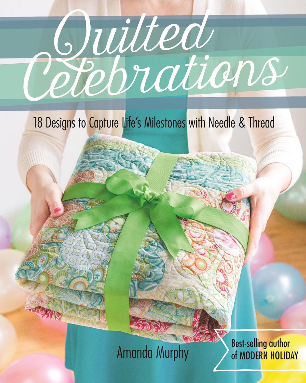 Quilted Celebrations: 18 Designs to Capture Life's Milestones with Needle & Thread