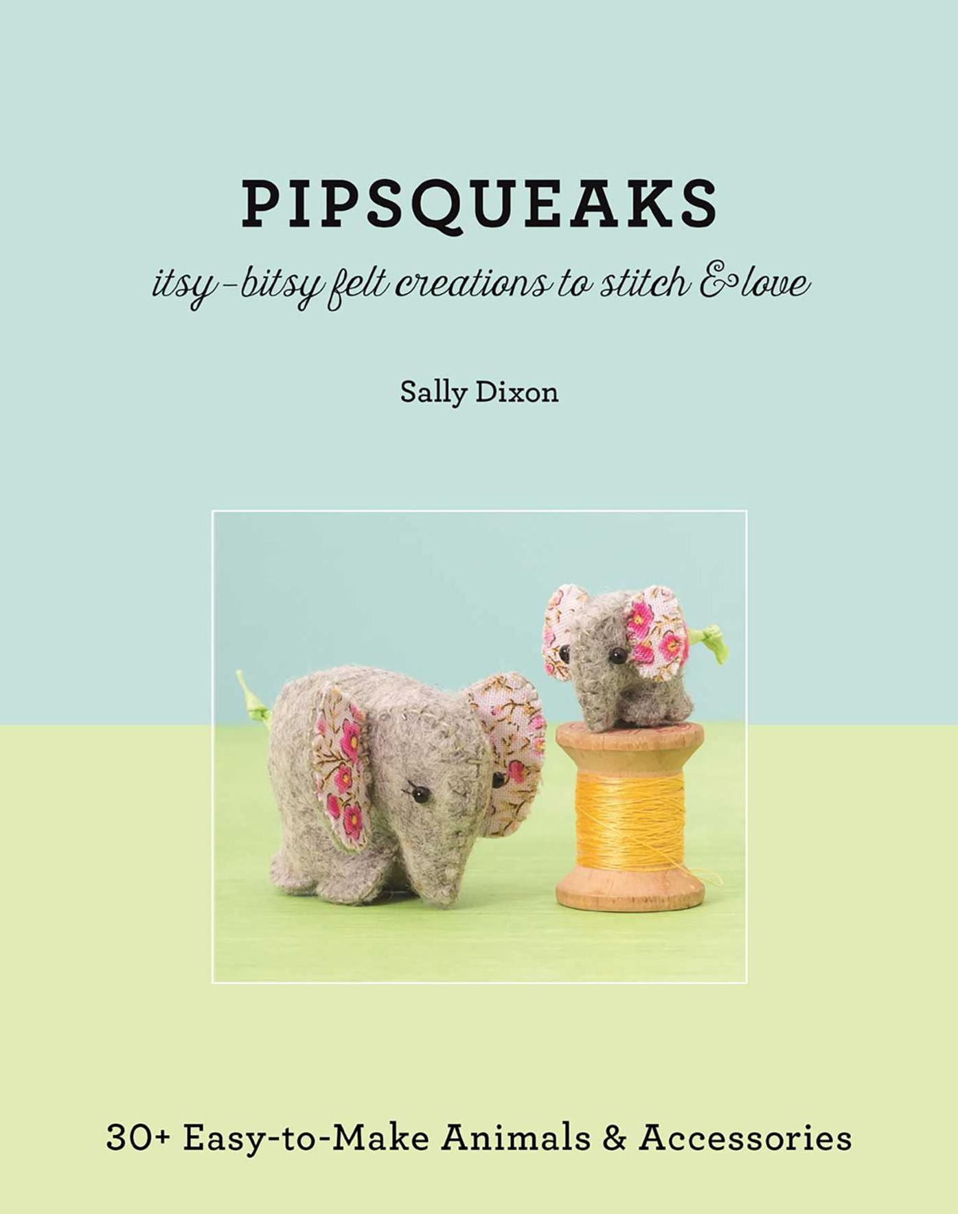 Pipsqueaks-Itsy-Bitsy Felt Creations to Stitch & Love: 30+ Easy-to-Make Animals & Accessories
