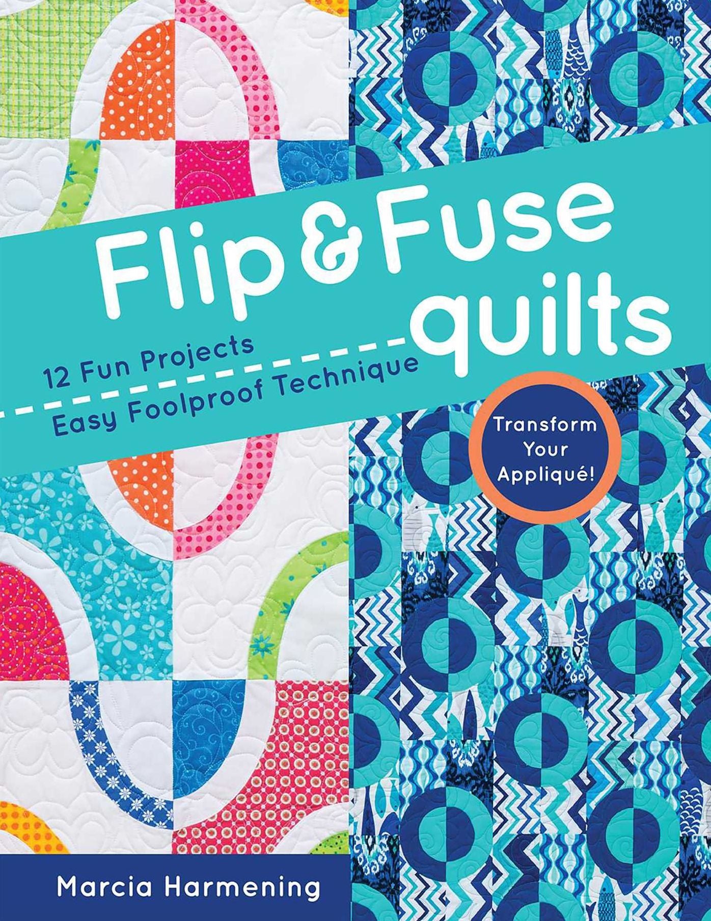Flip & Fuse Quilts: 12 Fun Projects - Easy Foolproof Technique - Transform Your Appliquï¿½!