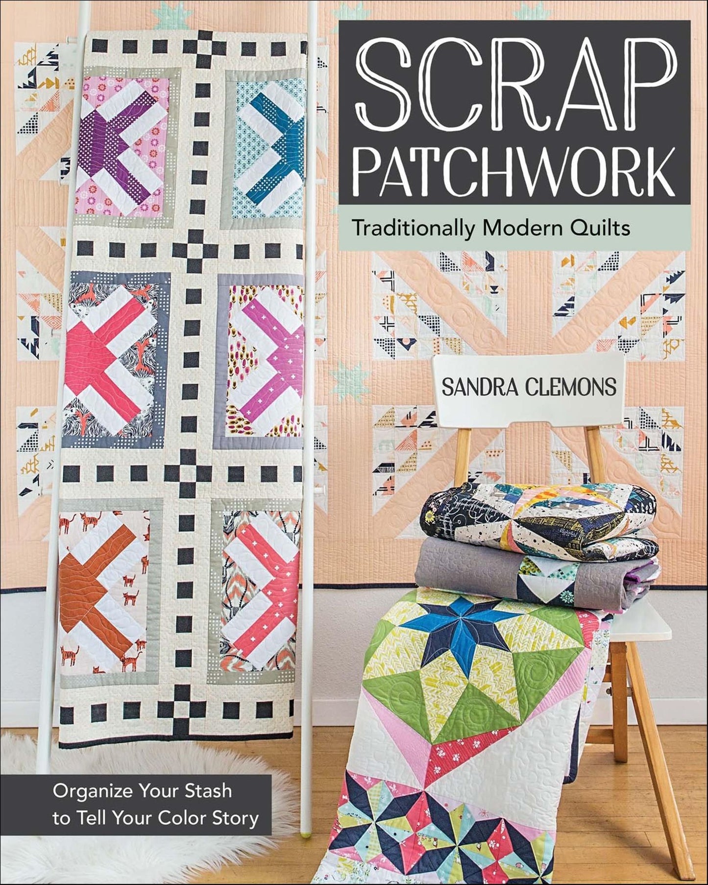 Scrap Patchwork: Traditionally Modern Quilts - Organize Your Stash to Tell Your Color Story