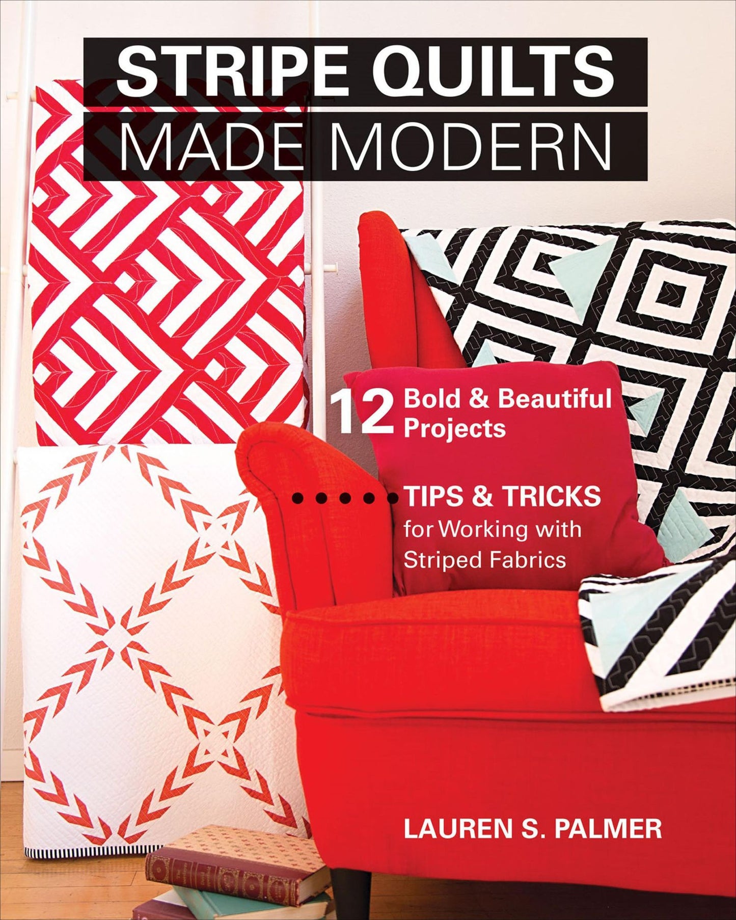 Stripe Quilts Made Modern: 12 Bold & Beautiful Projects-Tips & Tricks for Working with Striped Fabrics