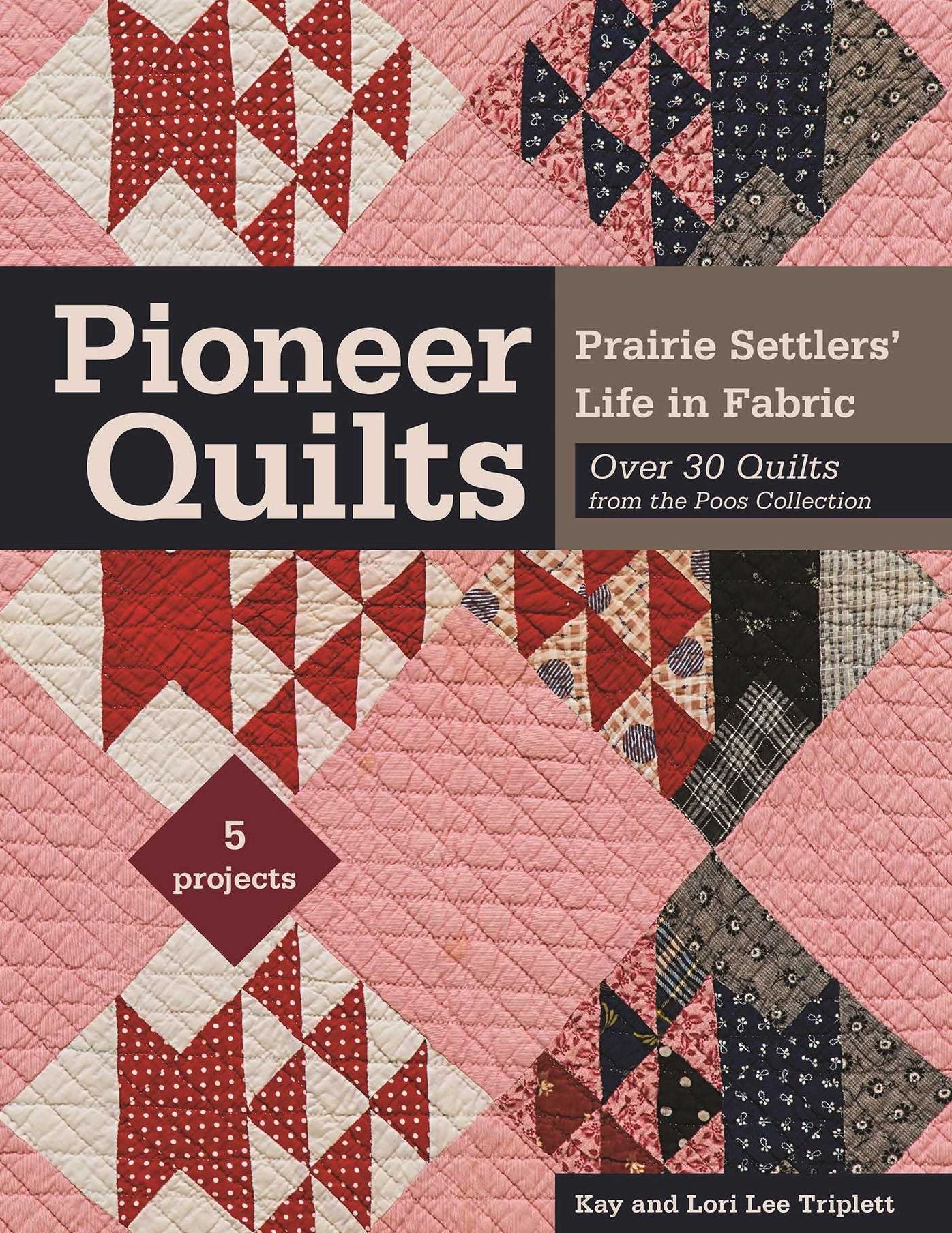 Pioneer Quilts: Prairie Settlers' Life in Fabric - Over 30 Quilts from the Poos Collection - 5 Projects