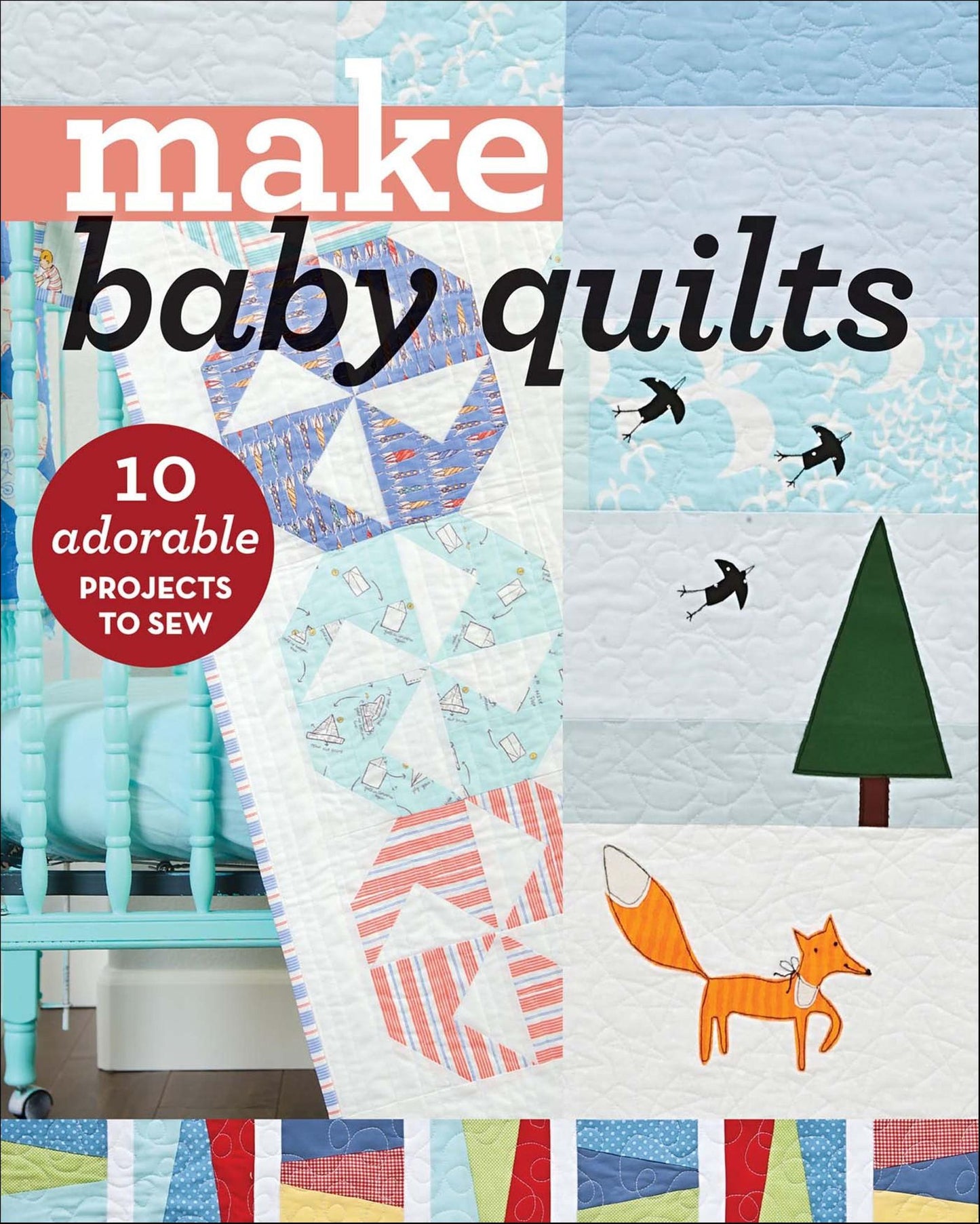 Make Baby Quilts: 10 Adorable Projects to Sew