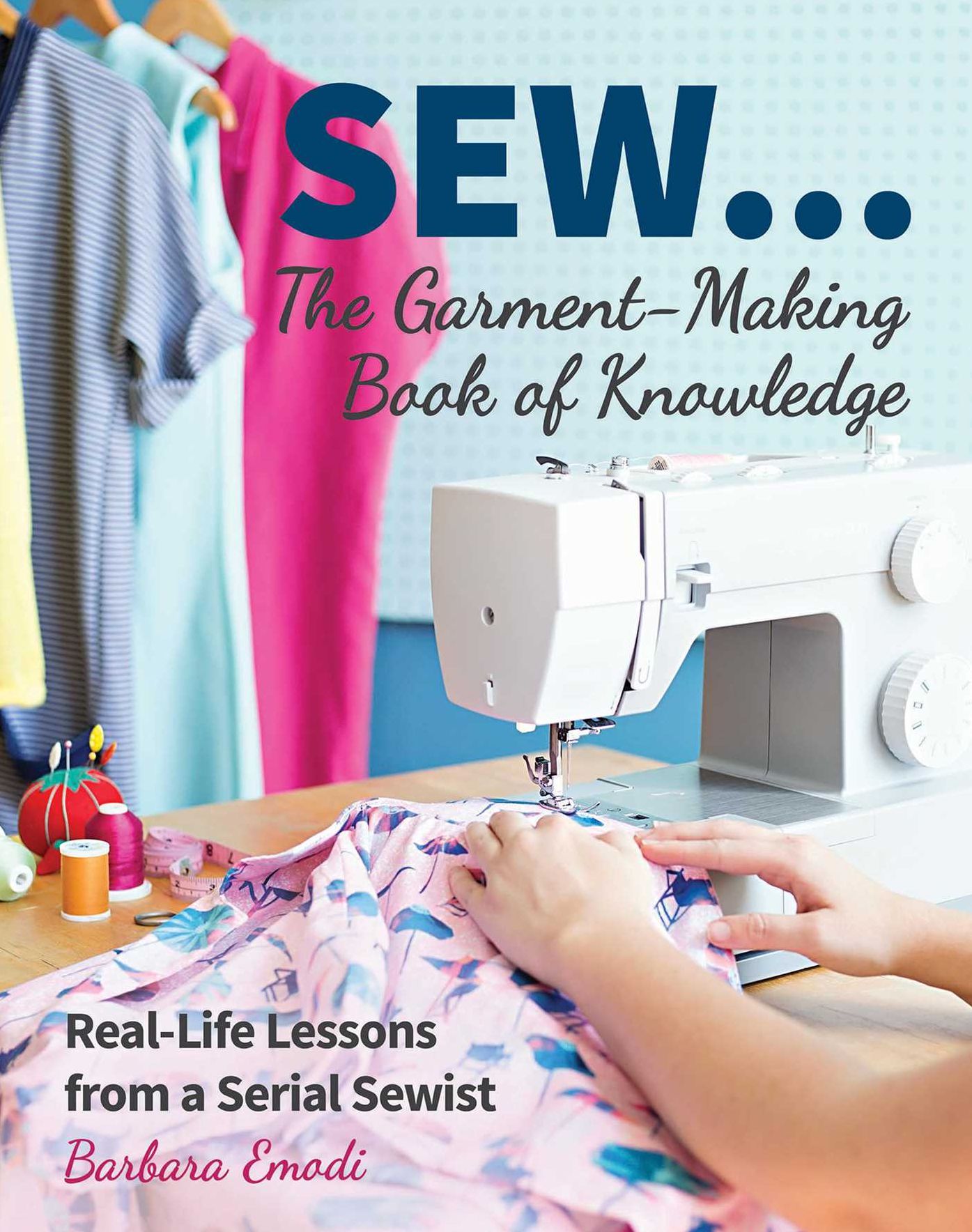 SEW ... The Garment-Making Book of Knowledge: Real-Life Lessons from a Serial Sewist