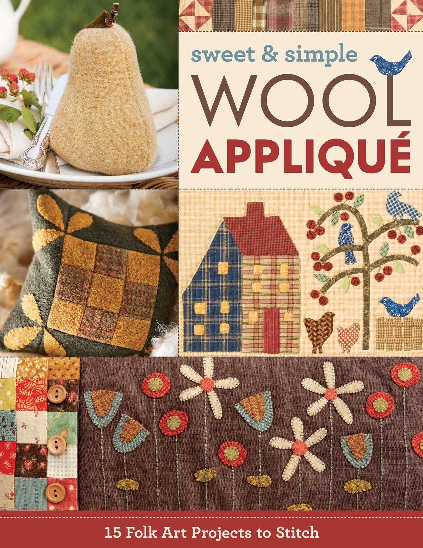 Sweet & Simple Wool Applique: 15 Folk Art Projects to Stitch