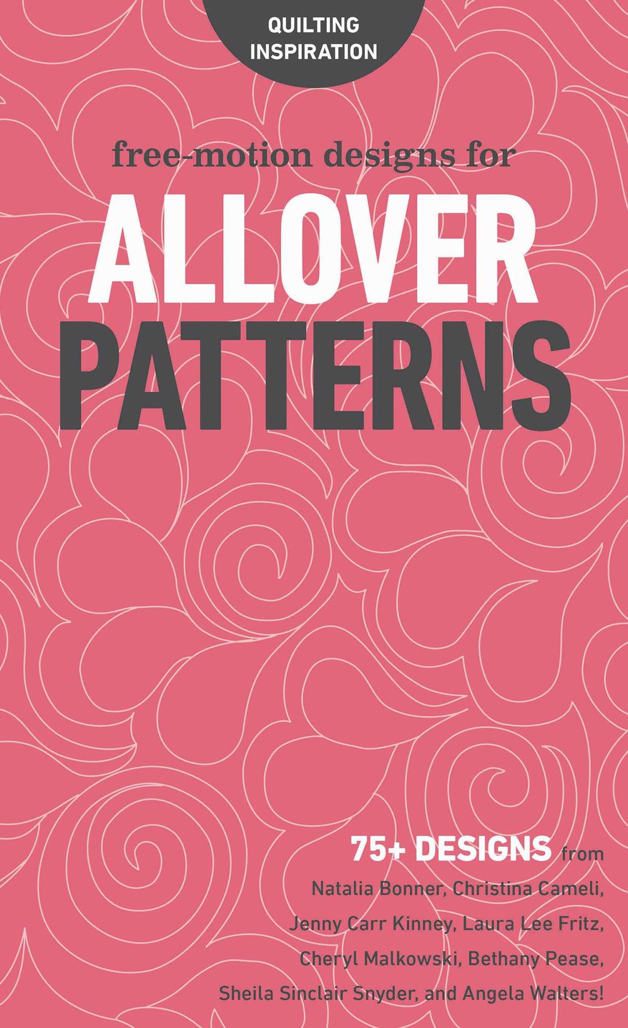 Free-Motion Designs for Allover Patterns: 75+ Designs from Natalia Bonner, Christina Cameli, Jenny Carr Kinney, Laura Lee Fritz, Cheryl Malkowski, Bethany Pease, Sheila Sinclair Snyder, and Angela Walters!