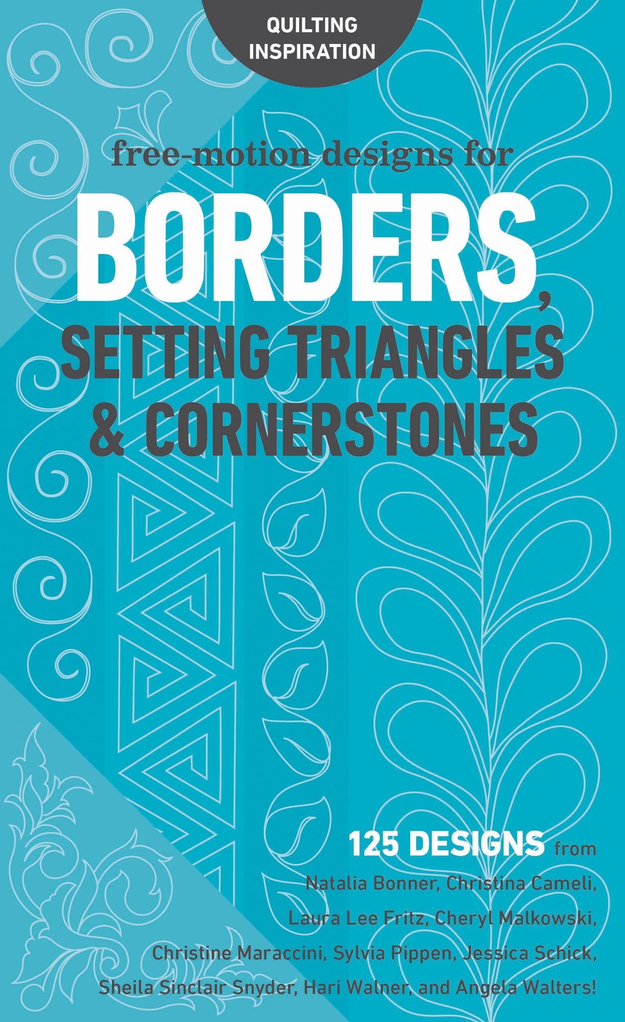 Free-Motion Designs for Borders, Setting Triangles & Cornerstones: 125 Designs from Natalia Bonner, Christina Cameli, Laura Lee Fritz, Cheryl Malkowski, Christine Maraccini, Sylvia Pippen, Jessica Schick, Sheila Sinclair Snyder, Hari Walner, and Angela Wa