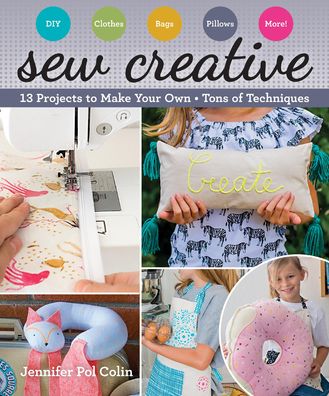 Sew Creative: 13 Projects to Make Your Own * Tons of Techniques