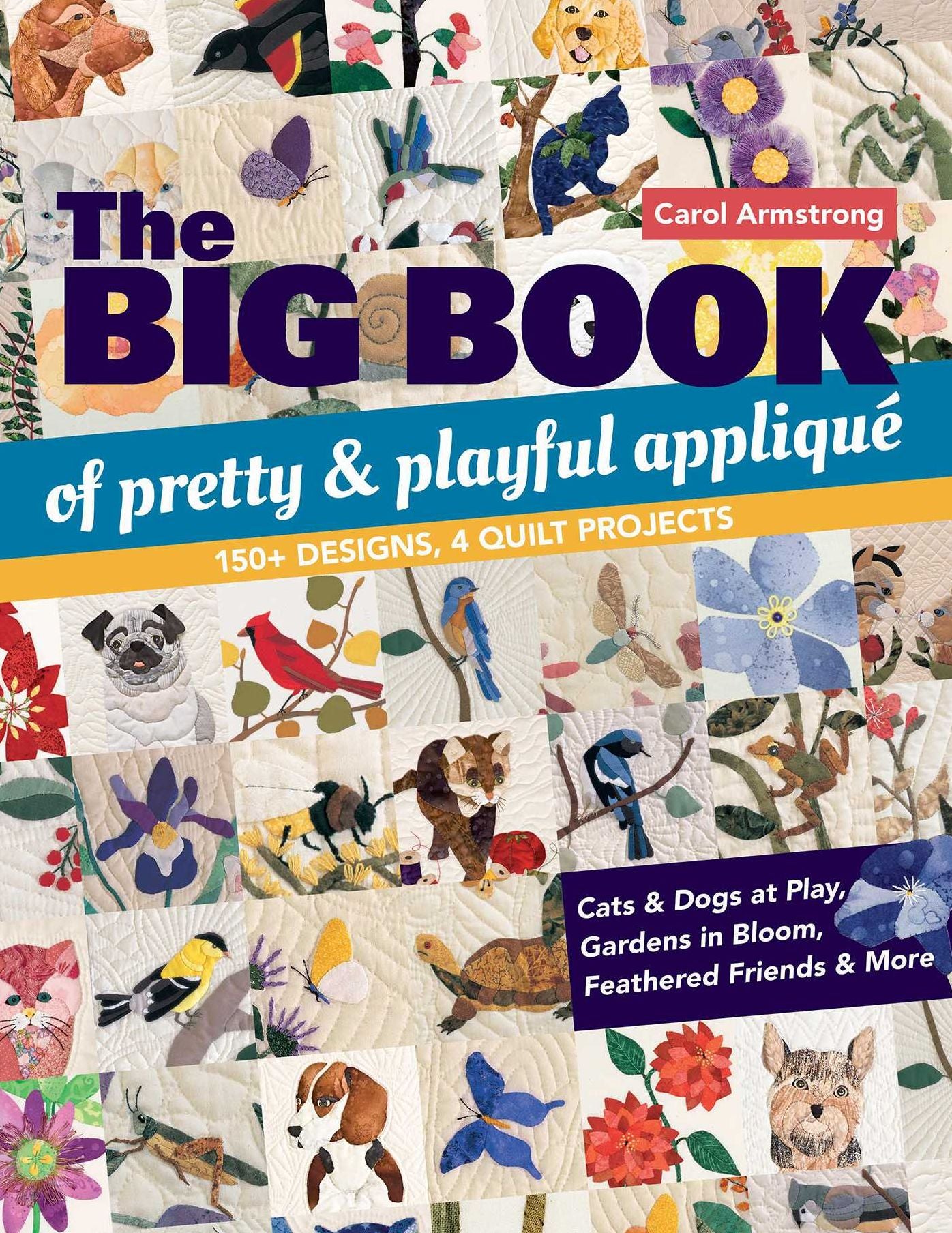 The Big Book of Pretty & Playful Appliquï¿½: 150+ Designs, 4 Quilt Projects Cats & Dogs at Play, Gardens in Bloom, Feathered Friends & More