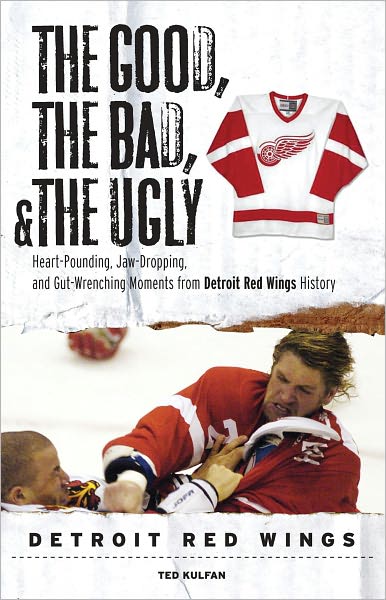 The Good, the Bad, & the Ugly: Detroit Red Wings: Heart-Pounding, Jaw-Dropping, and Gut-Wrenching Moments from Detroit Red Wings History