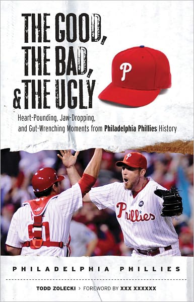 The Good, the Bad, & the Ugly: Philadelphia Phillies: Heart-Pounding, Jaw-Dropping, and Gut-Wrenching Moments from Philadelphia Phillies History