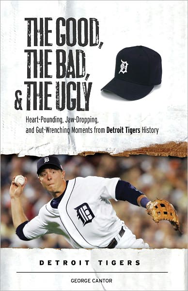 The Good, the Bad, & the Ugly: Detroit Tigers: Heart-Pounding, Jaw-Dropping, and Gut-Wrenching Moments from Detroit Tigers History