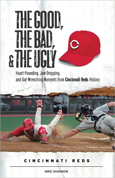 The Good, the Bad, & the Ugly: Cincinnati Reds: Heart-Pounding, Jaw-Dropping, and Gut-Wrenching Moments from Cincinnati Reds History