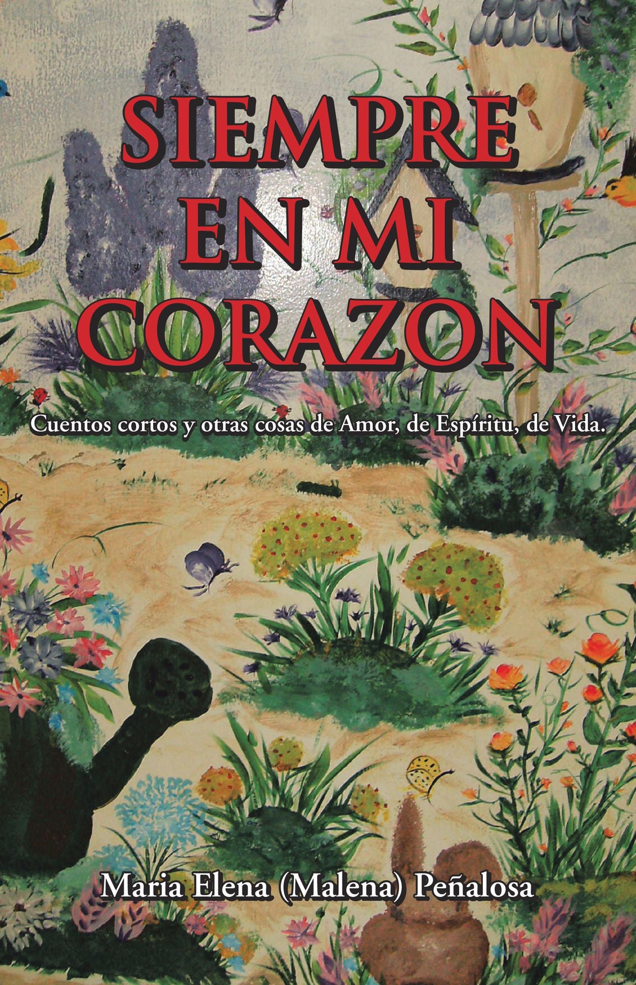 Siempre En Mi Corazon: Cuentos cortos y otras cosas de Amor, de Espíritu, de Vida