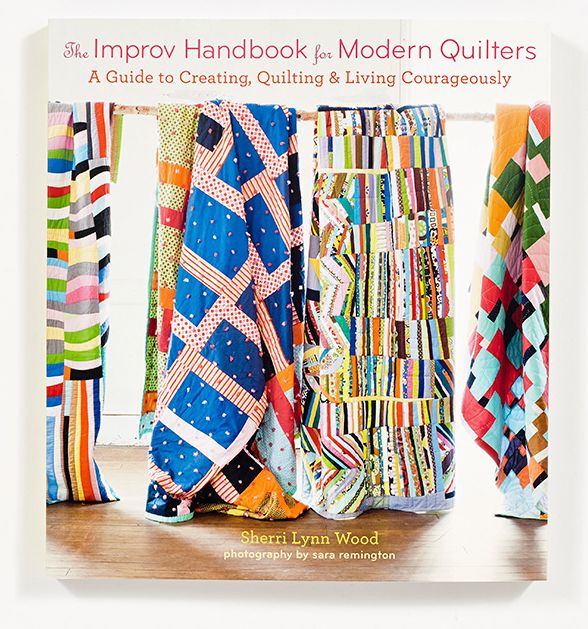The Improv Handbook for Modern Quilters: A Guide to Creating, Quilting, and Living Courageously