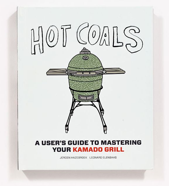 Hot Coals: A User's Guide to Mastering Your Kamado Grill