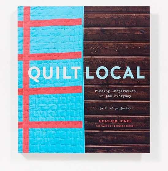 Quilt Local: Finding Inspiration in the Everyday (with 40 Projects)