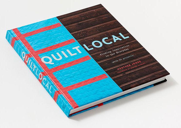 Quilt Local: Finding Inspiration in the Everyday (with 40 Projects)