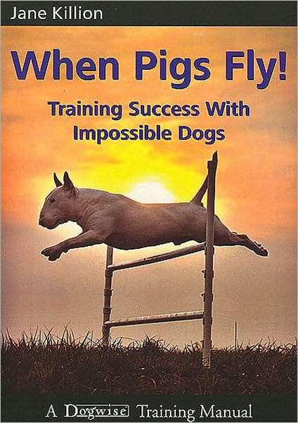 When Pigs Fly - Training Success With Impossible Dogs
