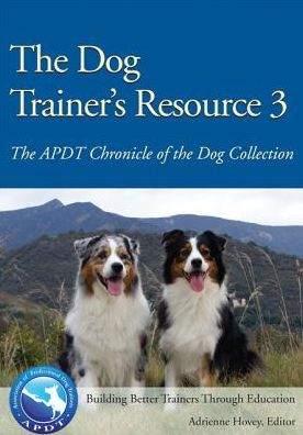 The Dog Trainer's Resource 3: The APDT Chronicle of the Dog Collection