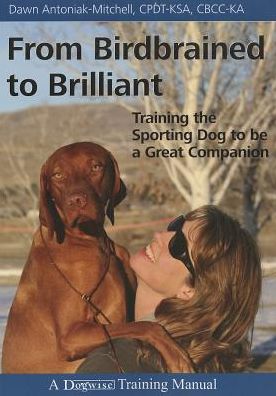From Birdbrained to Brilliant: Training the Sporting Dog to Be a Great Companion
